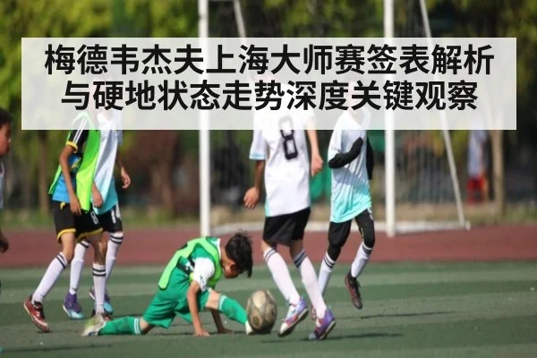 梅德韦杰夫上海大师赛签表解析与硬地状态走势深度关键观察